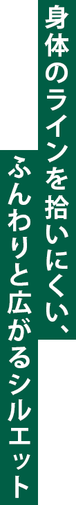 身体のラインを拾いにくい、ふんわりと広がるシルエット