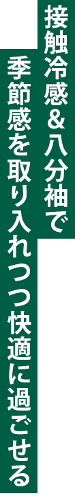 接触冷感＆八分袖で季節感を取り入れつつ快適