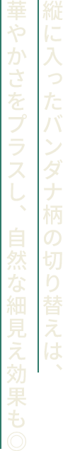 縦に入ったバンダナ柄の切り替えは、華やかさをプラスし、自然な細見え効果も◎