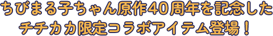 ちびまる子ちゃん原作４０周年を記念したチチカカ限定コラボアイテム登場！
