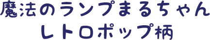 魔法のランプまるちゃんレトロポップ柄