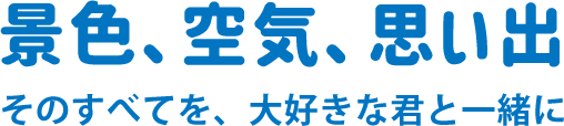 景色、空気、思い出ーそのすべてを、大好きな君と一緒に