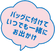 バッグに付けていつでも一緒にお出かけ
