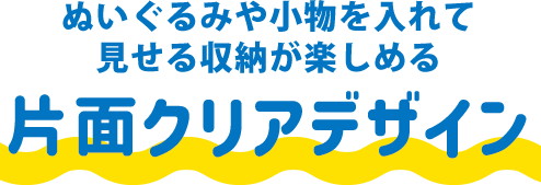 ぬいぐるみや小物を入れて魅せる収納が楽しめる片面クリアデザイン