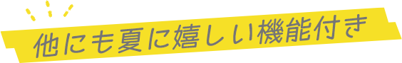 他にも夏に嬉しい機能付き