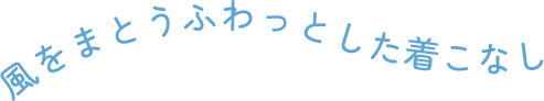風をまとうふわっとした着こなし
