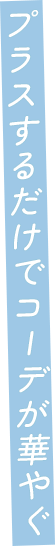 プラスするだけでコーデが華やぐ