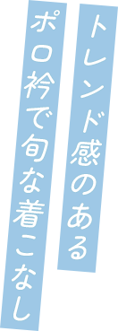 トレンド感のあるポロ衿で旬な着こなし